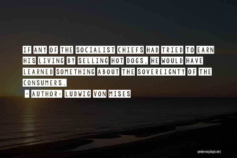 Ludwig Von Mises Quotes: If Any Of The Socialist Chiefs Had Tried To Earn His Living By Selling Hot Dogs, He Would Have Learned