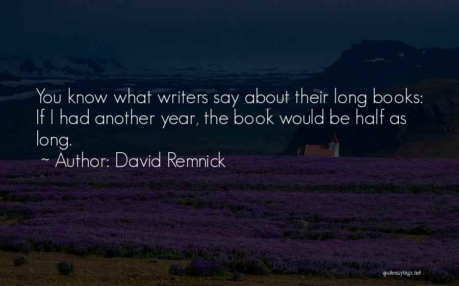 David Remnick Quotes: You Know What Writers Say About Their Long Books: If I Had Another Year, The Book Would Be Half As