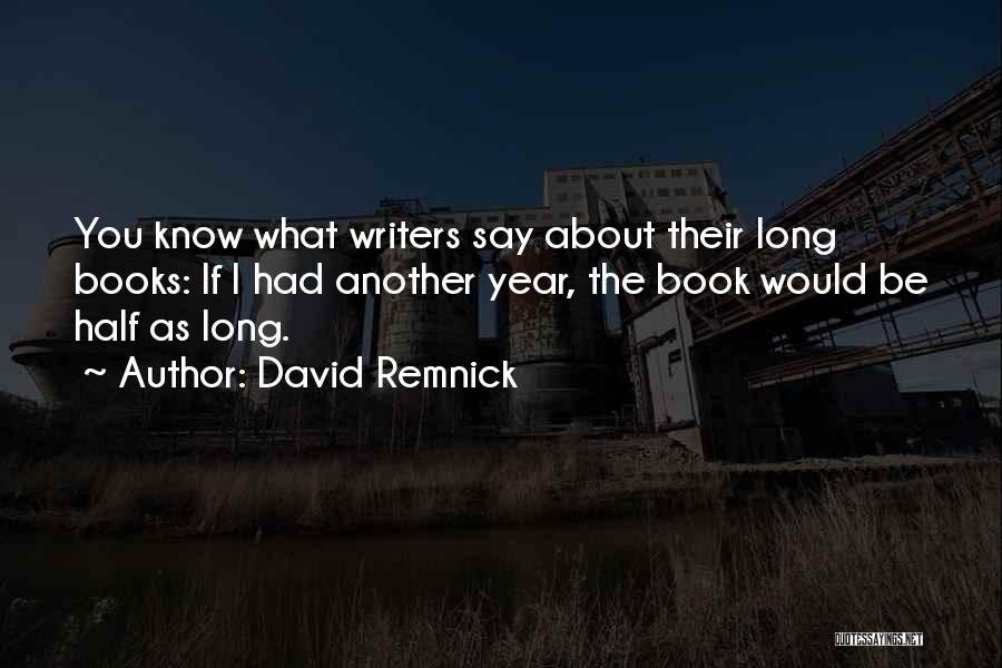 David Remnick Quotes: You Know What Writers Say About Their Long Books: If I Had Another Year, The Book Would Be Half As