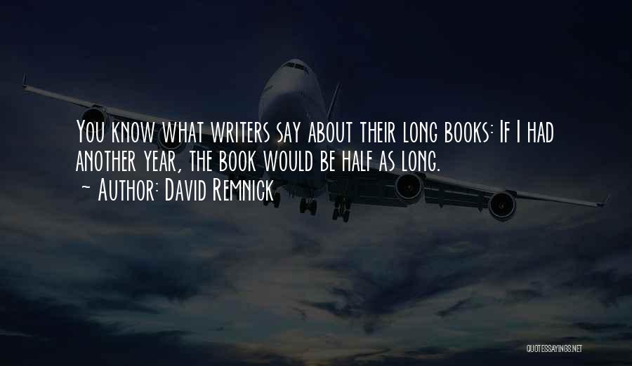 David Remnick Quotes: You Know What Writers Say About Their Long Books: If I Had Another Year, The Book Would Be Half As