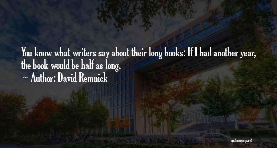 David Remnick Quotes: You Know What Writers Say About Their Long Books: If I Had Another Year, The Book Would Be Half As