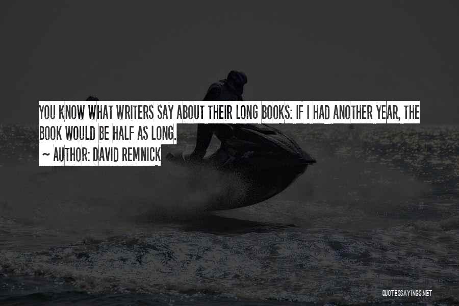 David Remnick Quotes: You Know What Writers Say About Their Long Books: If I Had Another Year, The Book Would Be Half As