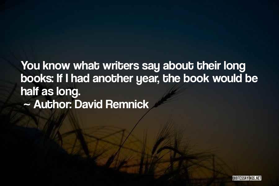 David Remnick Quotes: You Know What Writers Say About Their Long Books: If I Had Another Year, The Book Would Be Half As