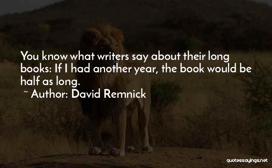 David Remnick Quotes: You Know What Writers Say About Their Long Books: If I Had Another Year, The Book Would Be Half As