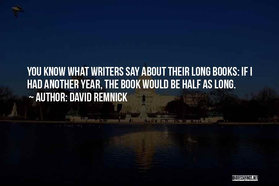 David Remnick Quotes: You Know What Writers Say About Their Long Books: If I Had Another Year, The Book Would Be Half As