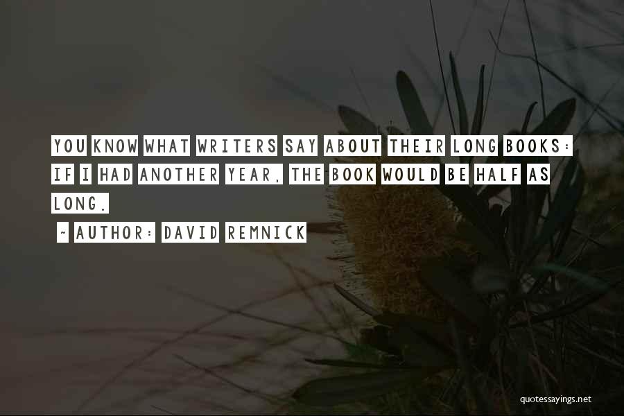 David Remnick Quotes: You Know What Writers Say About Their Long Books: If I Had Another Year, The Book Would Be Half As