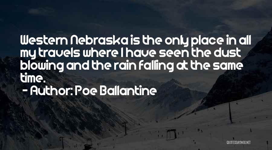 Poe Ballantine Quotes: Western Nebraska Is The Only Place In All My Travels Where I Have Seen The Dust Blowing And The Rain