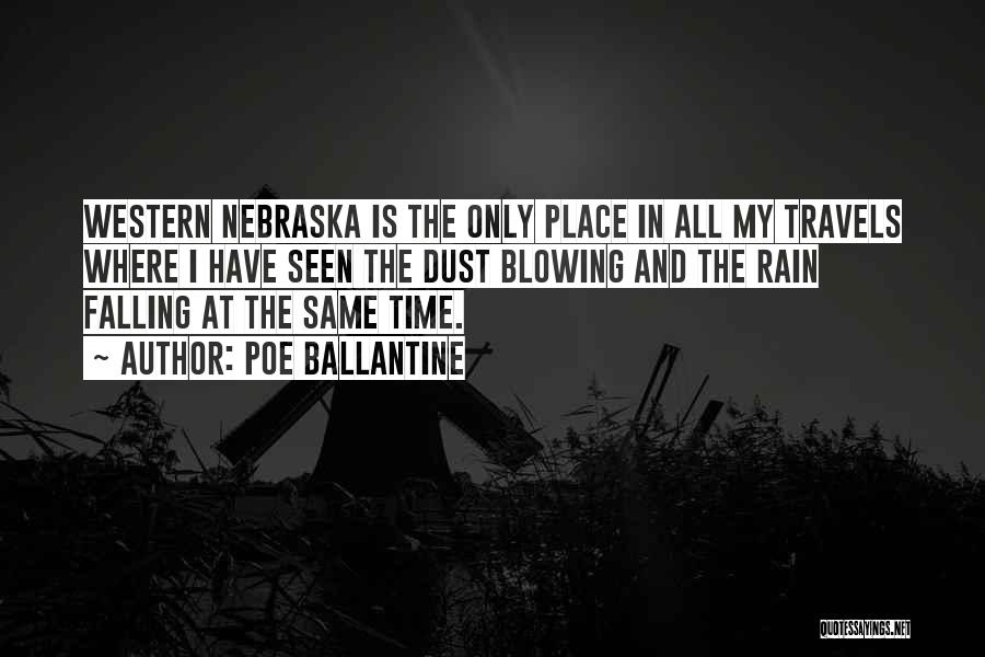Poe Ballantine Quotes: Western Nebraska Is The Only Place In All My Travels Where I Have Seen The Dust Blowing And The Rain