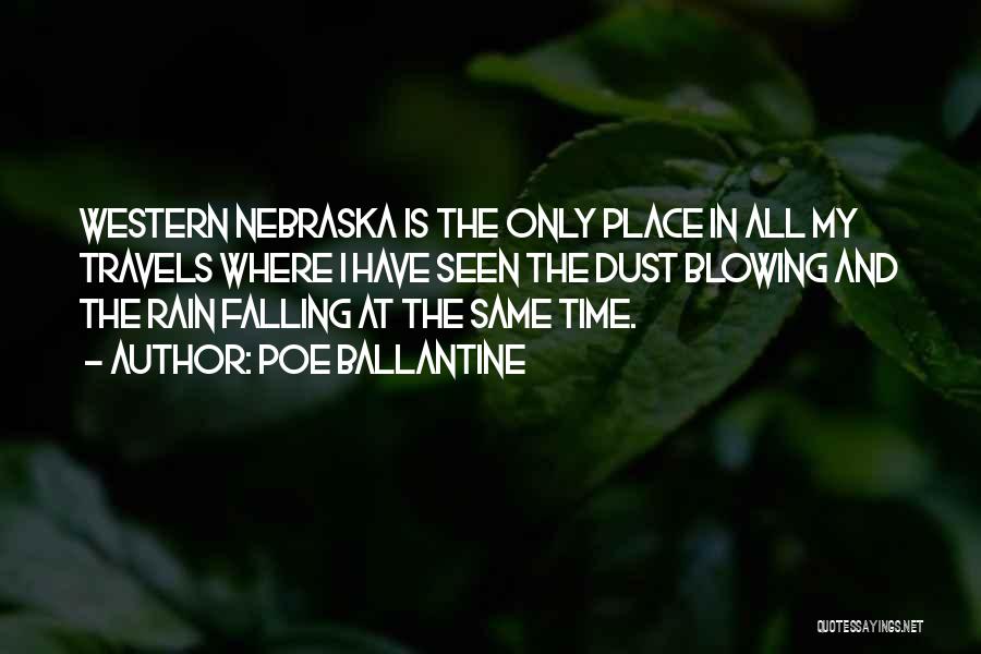Poe Ballantine Quotes: Western Nebraska Is The Only Place In All My Travels Where I Have Seen The Dust Blowing And The Rain