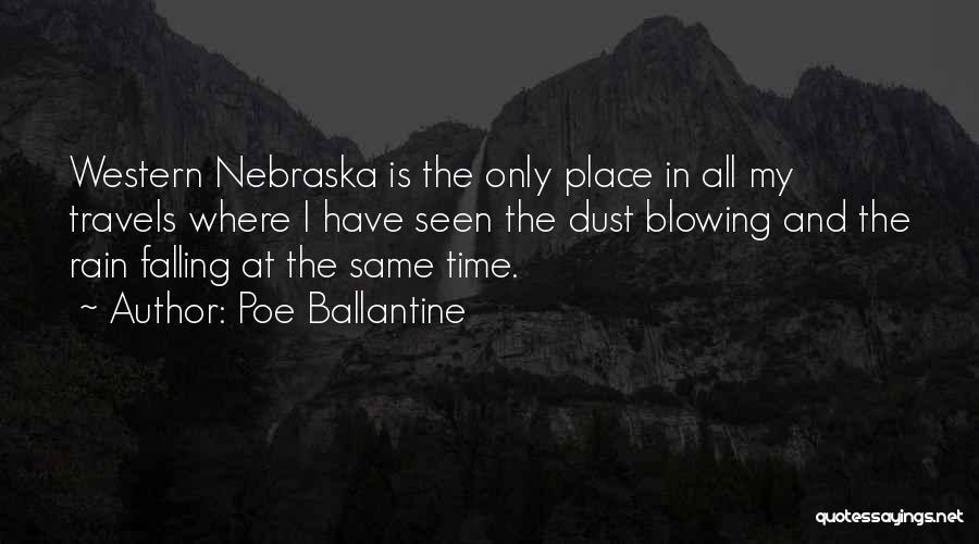 Poe Ballantine Quotes: Western Nebraska Is The Only Place In All My Travels Where I Have Seen The Dust Blowing And The Rain