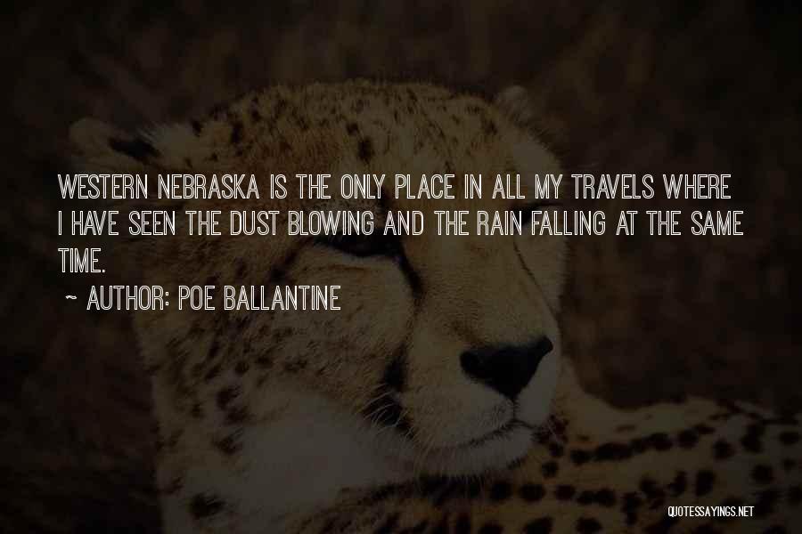 Poe Ballantine Quotes: Western Nebraska Is The Only Place In All My Travels Where I Have Seen The Dust Blowing And The Rain