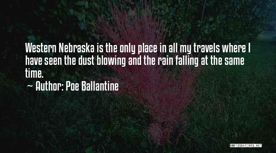 Poe Ballantine Quotes: Western Nebraska Is The Only Place In All My Travels Where I Have Seen The Dust Blowing And The Rain