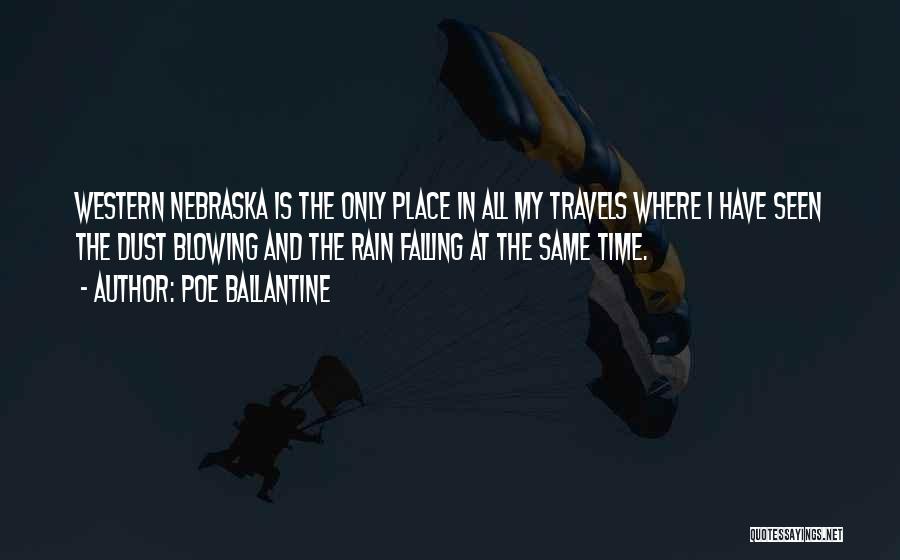 Poe Ballantine Quotes: Western Nebraska Is The Only Place In All My Travels Where I Have Seen The Dust Blowing And The Rain