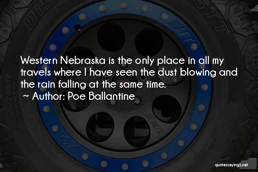 Poe Ballantine Quotes: Western Nebraska Is The Only Place In All My Travels Where I Have Seen The Dust Blowing And The Rain