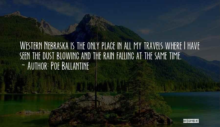 Poe Ballantine Quotes: Western Nebraska Is The Only Place In All My Travels Where I Have Seen The Dust Blowing And The Rain