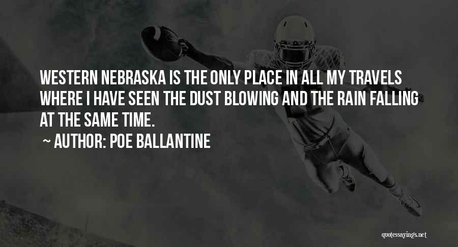 Poe Ballantine Quotes: Western Nebraska Is The Only Place In All My Travels Where I Have Seen The Dust Blowing And The Rain