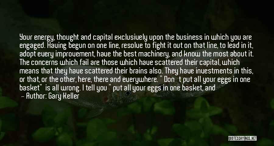 Gary Keller Quotes: Your Energy, Thought And Capital Exclusively Upon The Business In Which You Are Engaged. Having Begun On One Line, Resolve