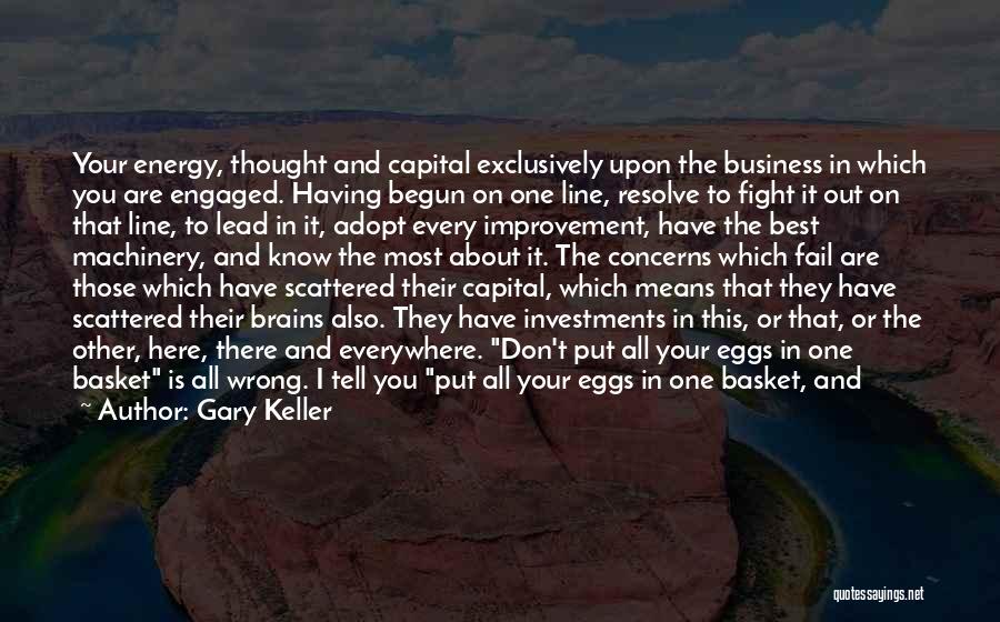 Gary Keller Quotes: Your Energy, Thought And Capital Exclusively Upon The Business In Which You Are Engaged. Having Begun On One Line, Resolve