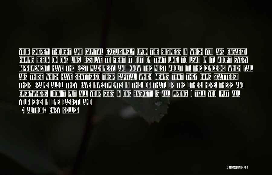 Gary Keller Quotes: Your Energy, Thought And Capital Exclusively Upon The Business In Which You Are Engaged. Having Begun On One Line, Resolve
