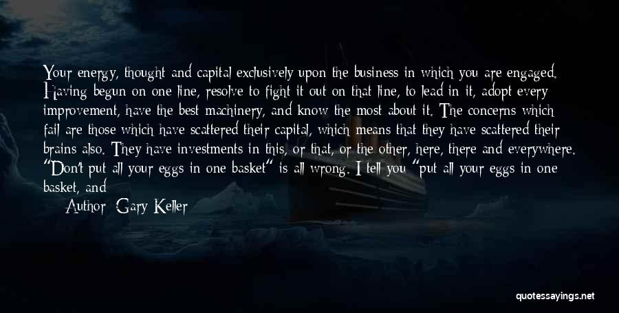 Gary Keller Quotes: Your Energy, Thought And Capital Exclusively Upon The Business In Which You Are Engaged. Having Begun On One Line, Resolve