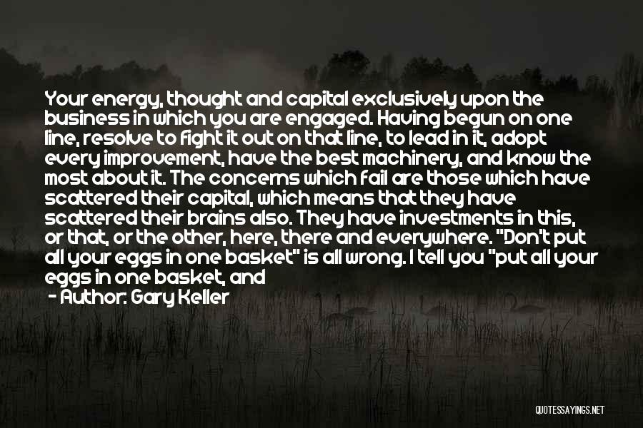 Gary Keller Quotes: Your Energy, Thought And Capital Exclusively Upon The Business In Which You Are Engaged. Having Begun On One Line, Resolve