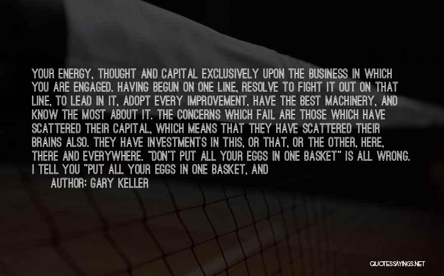 Gary Keller Quotes: Your Energy, Thought And Capital Exclusively Upon The Business In Which You Are Engaged. Having Begun On One Line, Resolve