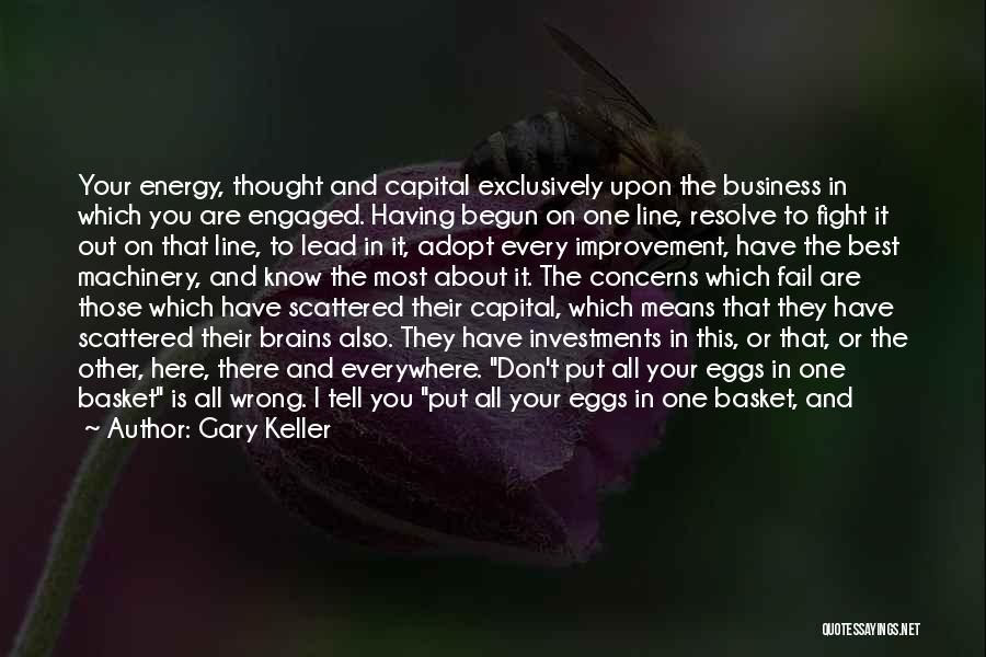 Gary Keller Quotes: Your Energy, Thought And Capital Exclusively Upon The Business In Which You Are Engaged. Having Begun On One Line, Resolve