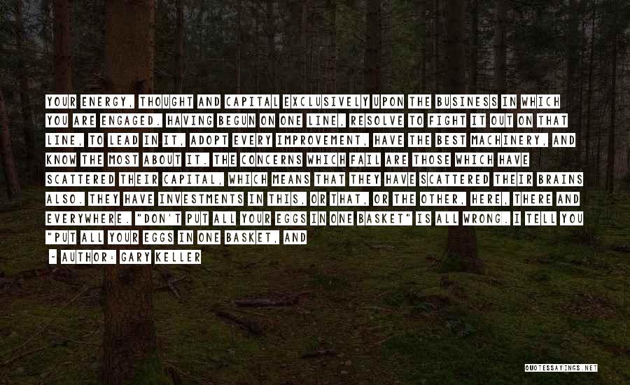 Gary Keller Quotes: Your Energy, Thought And Capital Exclusively Upon The Business In Which You Are Engaged. Having Begun On One Line, Resolve