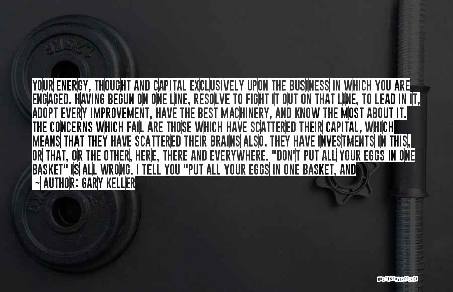 Gary Keller Quotes: Your Energy, Thought And Capital Exclusively Upon The Business In Which You Are Engaged. Having Begun On One Line, Resolve