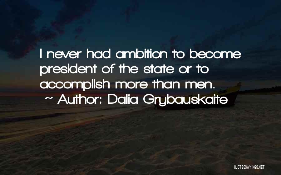 Dalia Grybauskaite Quotes: I Never Had Ambition To Become President Of The State Or To Accomplish More Than Men.