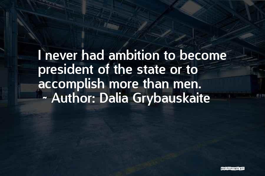 Dalia Grybauskaite Quotes: I Never Had Ambition To Become President Of The State Or To Accomplish More Than Men.