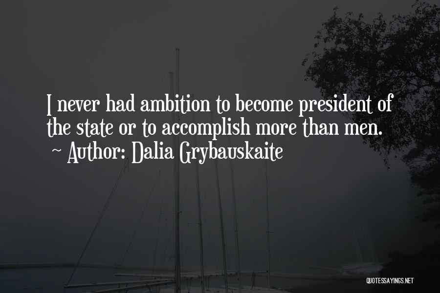 Dalia Grybauskaite Quotes: I Never Had Ambition To Become President Of The State Or To Accomplish More Than Men.