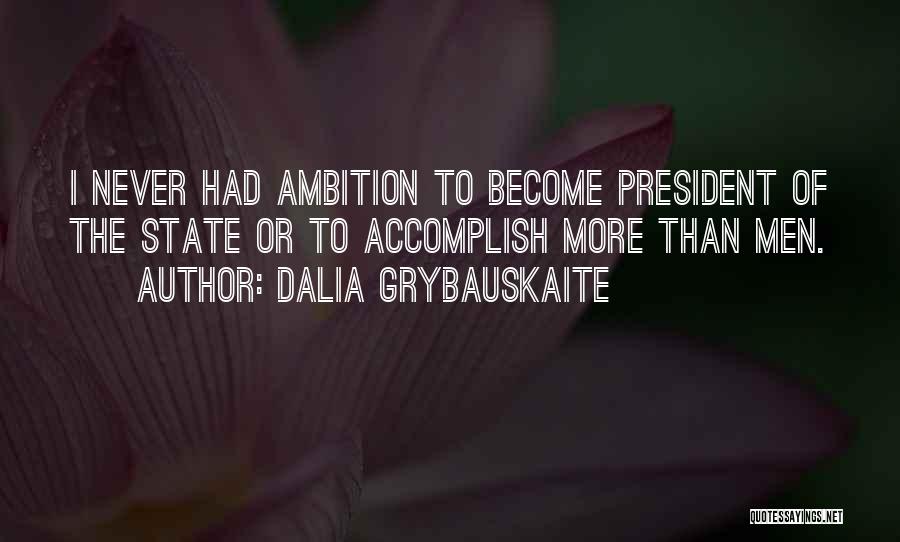 Dalia Grybauskaite Quotes: I Never Had Ambition To Become President Of The State Or To Accomplish More Than Men.