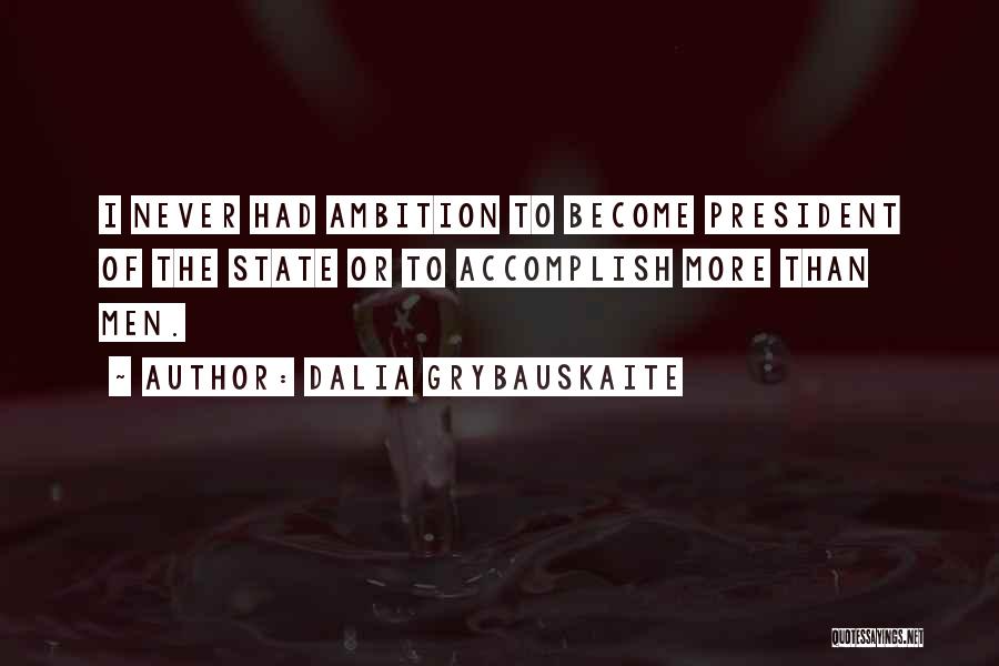 Dalia Grybauskaite Quotes: I Never Had Ambition To Become President Of The State Or To Accomplish More Than Men.