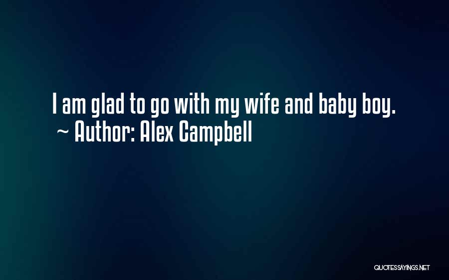 Alex Campbell Quotes: I Am Glad To Go With My Wife And Baby Boy.