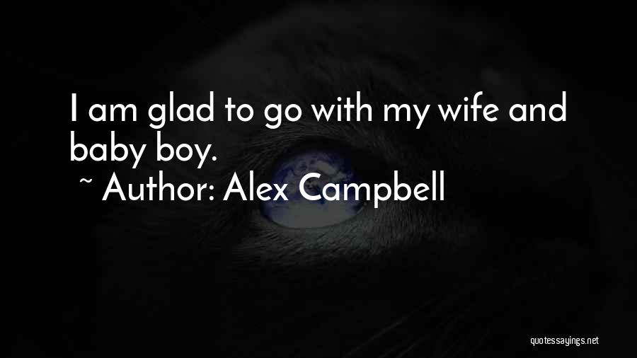 Alex Campbell Quotes: I Am Glad To Go With My Wife And Baby Boy.