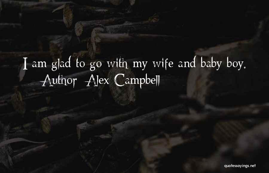 Alex Campbell Quotes: I Am Glad To Go With My Wife And Baby Boy.