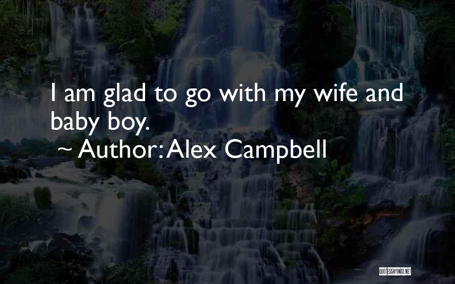 Alex Campbell Quotes: I Am Glad To Go With My Wife And Baby Boy.