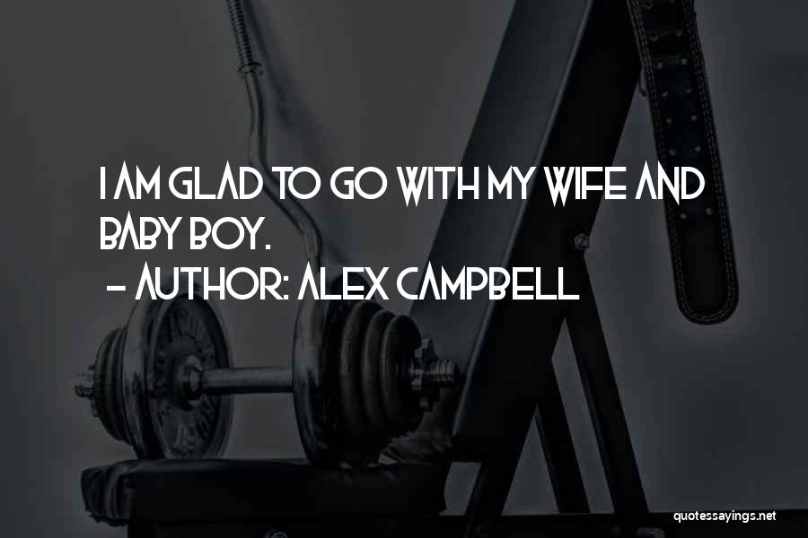 Alex Campbell Quotes: I Am Glad To Go With My Wife And Baby Boy.