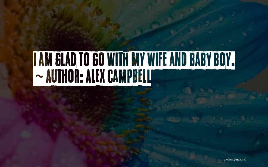 Alex Campbell Quotes: I Am Glad To Go With My Wife And Baby Boy.