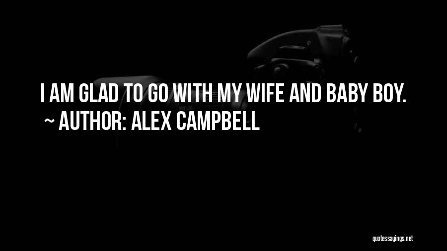 Alex Campbell Quotes: I Am Glad To Go With My Wife And Baby Boy.