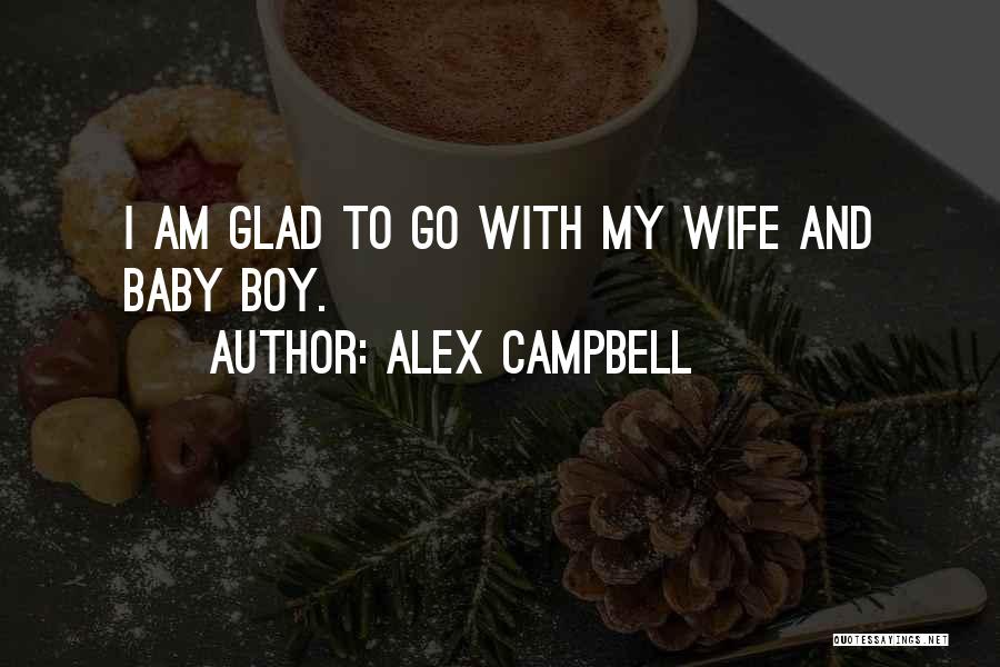 Alex Campbell Quotes: I Am Glad To Go With My Wife And Baby Boy.