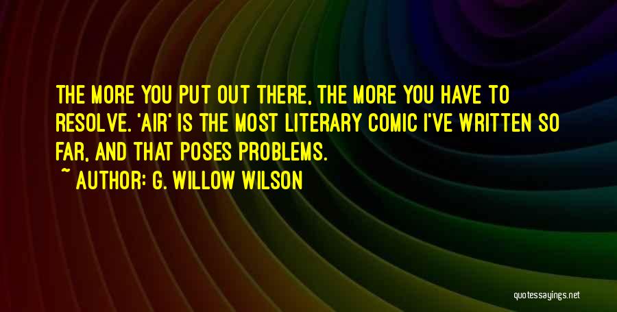 G. Willow Wilson Quotes: The More You Put Out There, The More You Have To Resolve. 'air' Is The Most Literary Comic I've Written