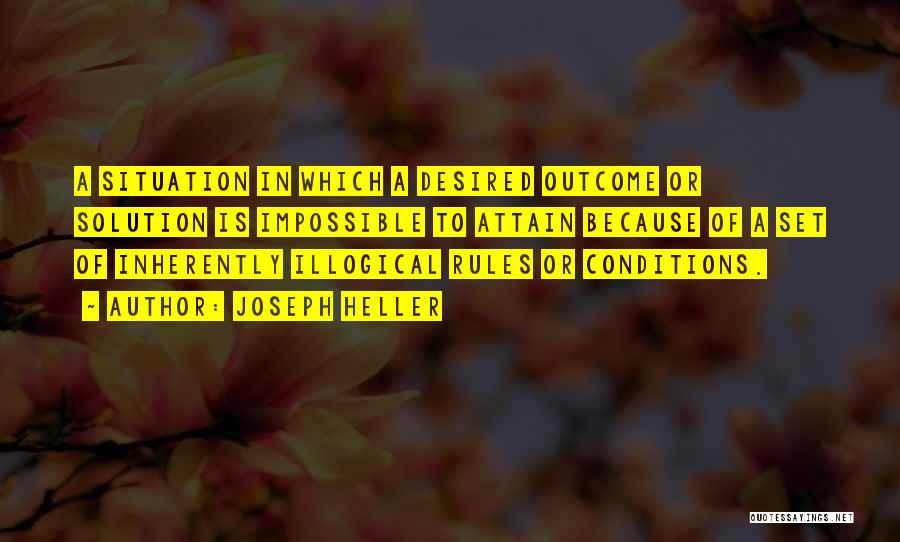 Joseph Heller Quotes: A Situation In Which A Desired Outcome Or Solution Is Impossible To Attain Because Of A Set Of Inherently Illogical