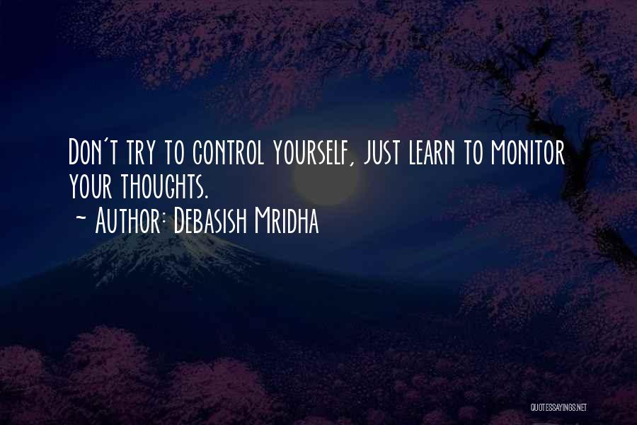 Debasish Mridha Quotes: Don't Try To Control Yourself, Just Learn To Monitor Your Thoughts.