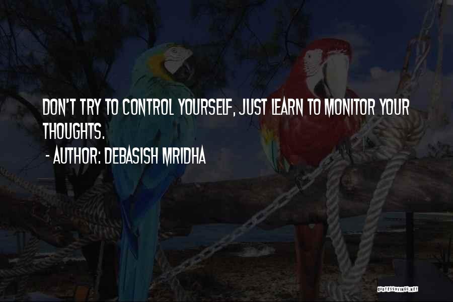 Debasish Mridha Quotes: Don't Try To Control Yourself, Just Learn To Monitor Your Thoughts.