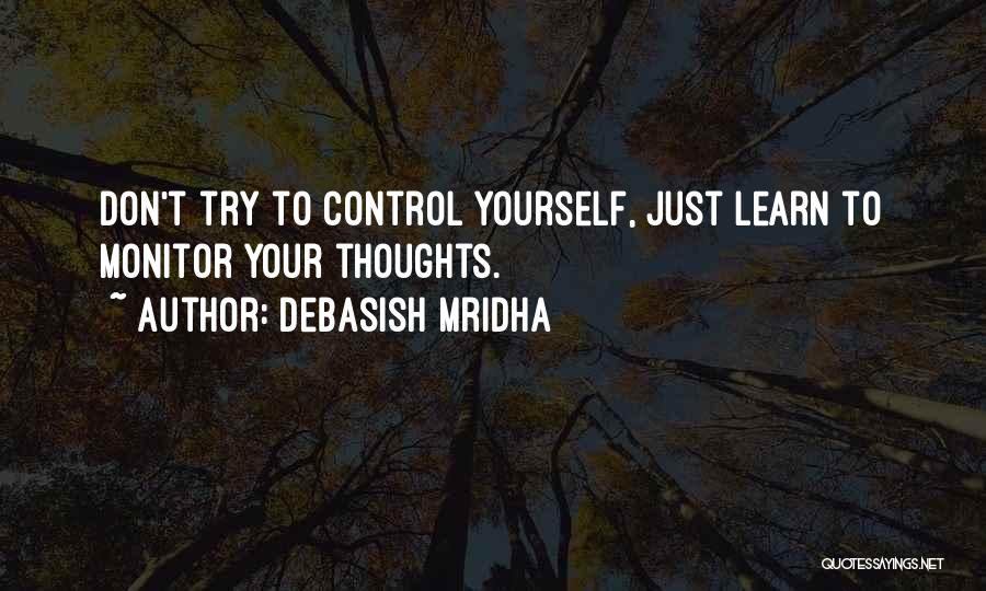 Debasish Mridha Quotes: Don't Try To Control Yourself, Just Learn To Monitor Your Thoughts.