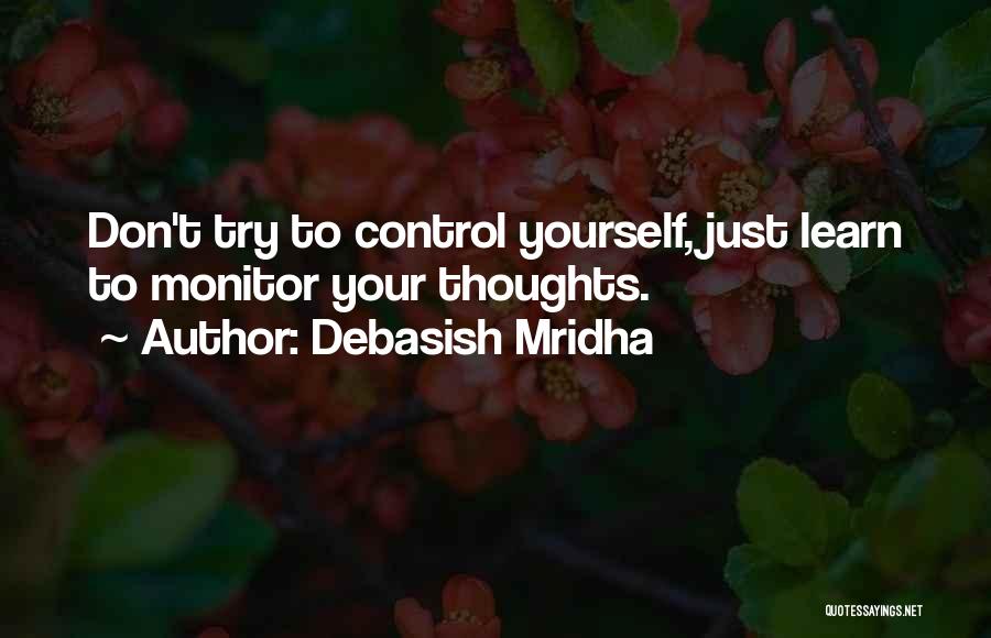 Debasish Mridha Quotes: Don't Try To Control Yourself, Just Learn To Monitor Your Thoughts.