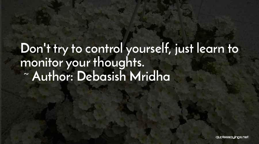 Debasish Mridha Quotes: Don't Try To Control Yourself, Just Learn To Monitor Your Thoughts.