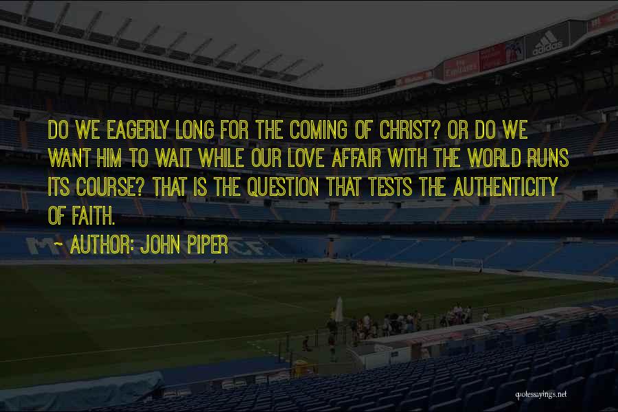 John Piper Quotes: Do We Eagerly Long For The Coming Of Christ? Or Do We Want Him To Wait While Our Love Affair